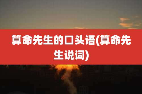 算命先生的口头语(算命先生说词)