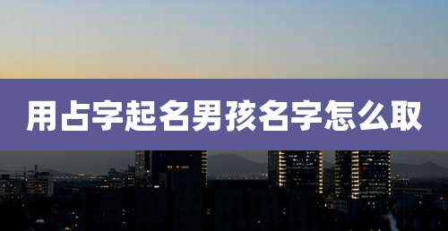 用占字起名男孩名字怎么取