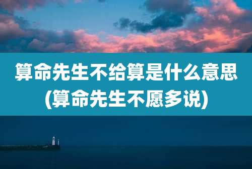 算命先生不给算是什么意思(算命先生不愿多说)