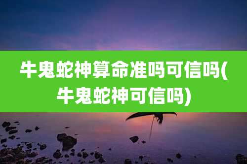 牛鬼蛇神算命准吗可信吗(牛鬼蛇神可信吗)