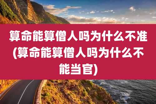 算命能算僧人吗为什么不准(算命能算僧人吗为什么不能当官)
