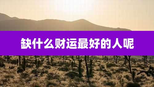 缺什么财运最好的人呢