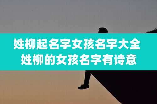 姓柳起名字女孩名字大全 姓柳的女孩名字有诗意