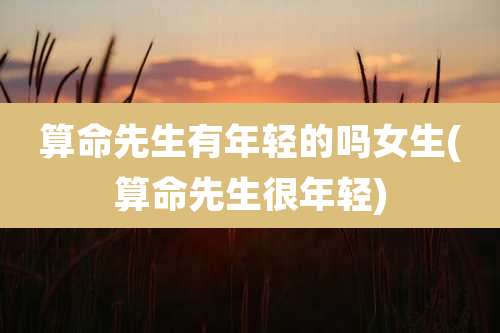 算命先生有年轻的吗女生(算命先生很年轻)