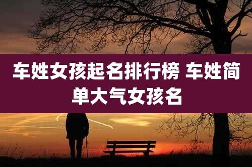车姓女孩起名排行榜 车姓简单大气女孩名