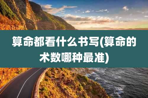 算命都看什么书写(算命的术数哪种最准)