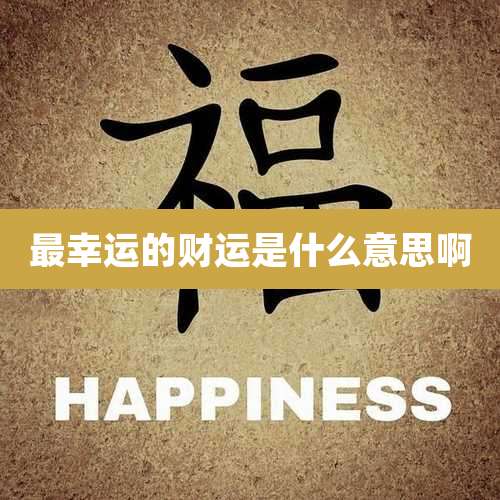 最幸运的财运是什么意思啊