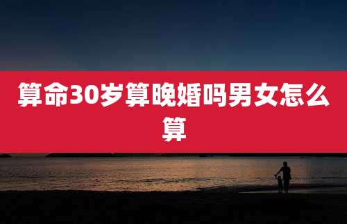 算命30岁算晚婚吗男女怎么算