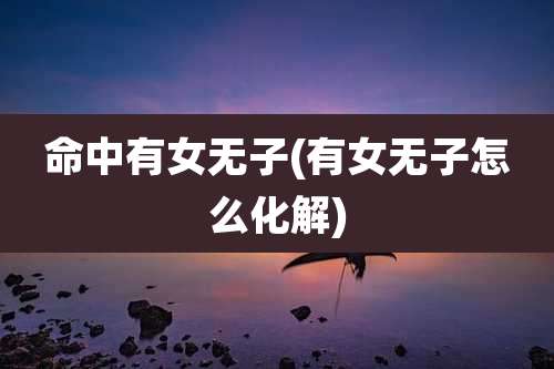 命中有女无子(有女无子怎么化解)