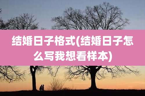 结婚日子格式(结婚日子怎么写我想看样本)