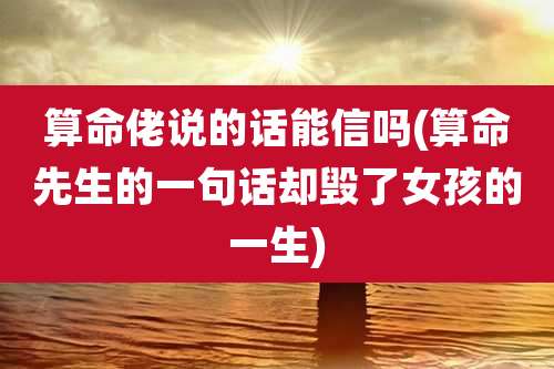 算命佬说的话能信吗(算命先生的一句话却毁了女孩的一生)