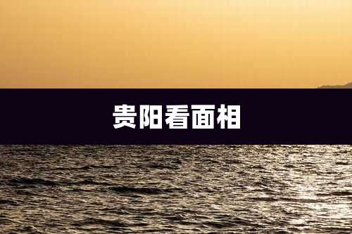 贵阳看面相