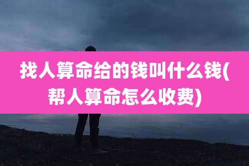 找人算命给的钱叫什么钱(帮人算命怎么收费)