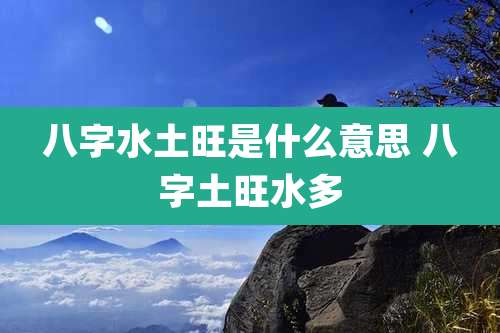 八字水土旺是什么意思 八字土旺水多