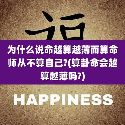 为什么说命越算越薄而算命师从不算自己?(算卦命会越算越薄吗?)