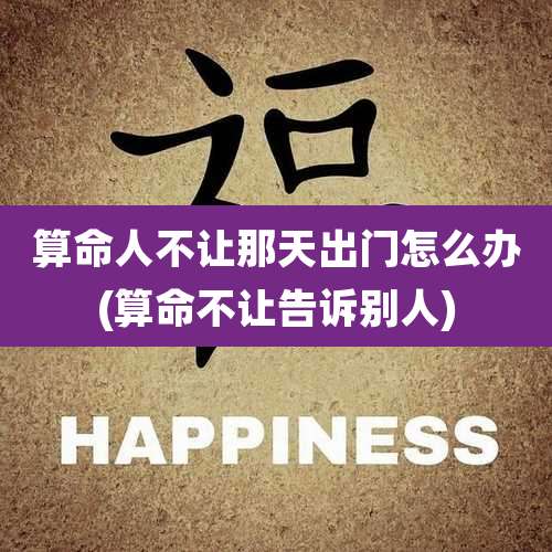 算命人不让那天出门怎么办(算命不让告诉别人)