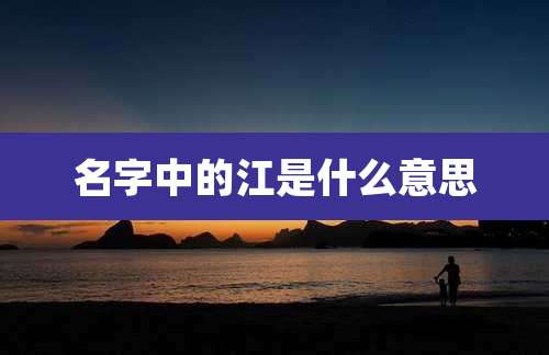 名字中的江是什么意思