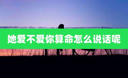 她爱不爱你算命怎么说话呢