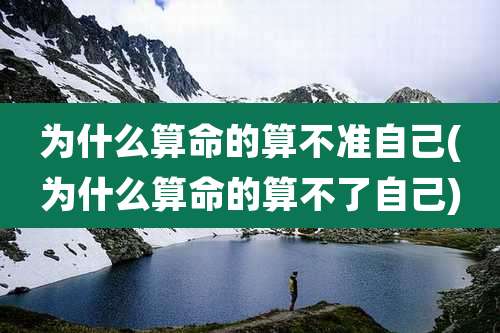 为什么算命的算不准自己(为什么算命的算不了自己)