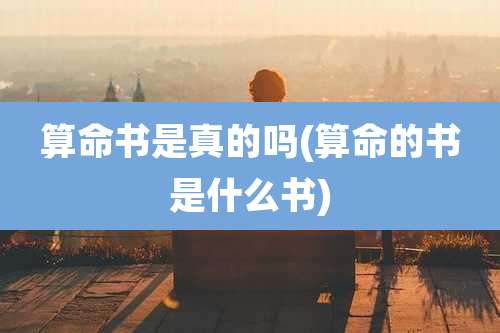 算命书是真的吗(算命的书是什么书)