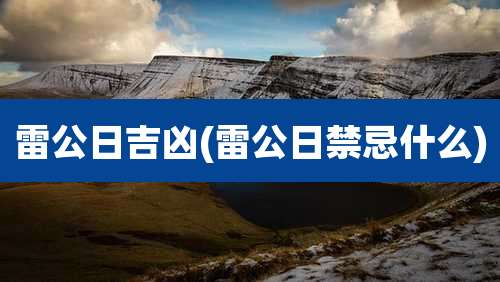 雷公日吉凶(雷公日禁忌什么)