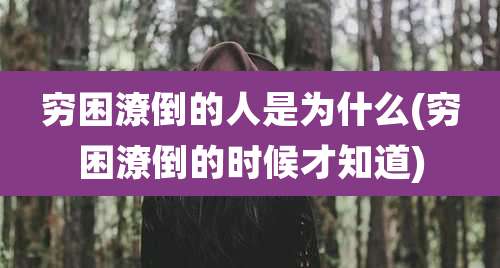 穷困潦倒的人是为什么(穷困潦倒的时候才知道)