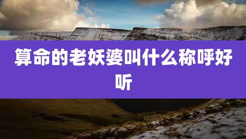 算命的老妖婆叫什么称呼好听