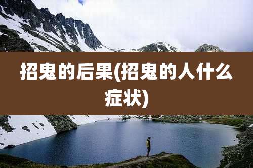 招鬼的后果(招鬼的人什么症状)