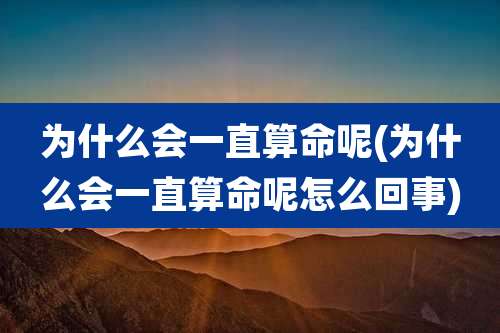 为什么会一直算命呢(为什么会一直算命呢怎么回事)