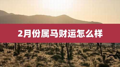 2月份属马财运怎么样
