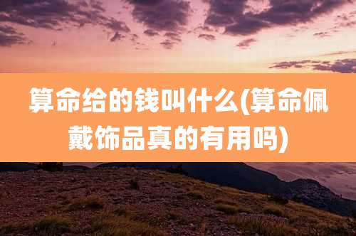 算命给的钱叫什么(算命佩戴饰品真的有用吗)