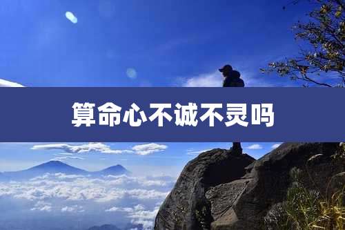 算命心不诚不灵吗