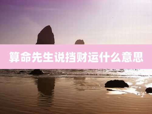 算命先生说挡财运什么意思