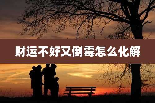 财运不好又倒霉怎么化解