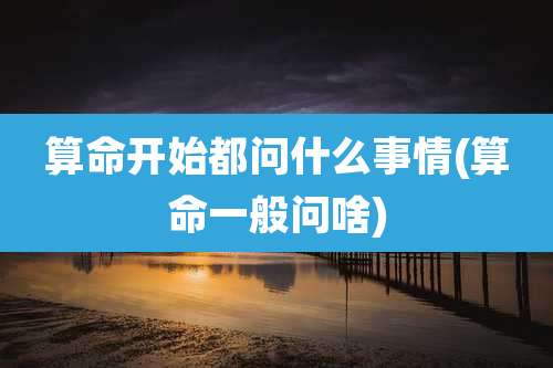 算命开始都问什么事情(算命一般问啥)