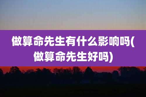 做算命先生有什么影响吗(做算命先生好吗)