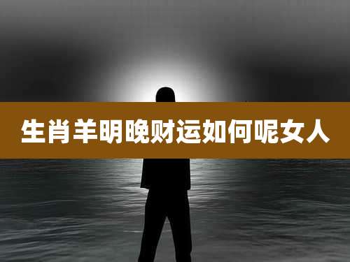 生肖羊明晚财运如何呢女人