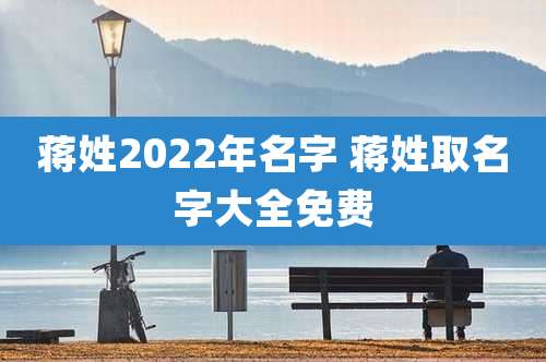 蒋姓2022年名字 蒋姓取名字大全免费