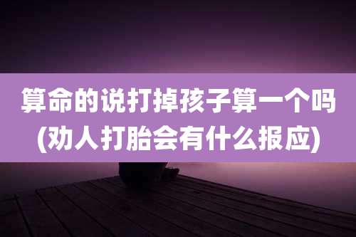 算命的说打掉孩子算一个吗(劝人打胎会有什么报应)