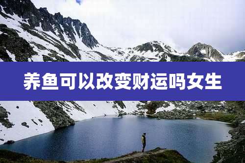 养鱼可以改变财运吗女生
