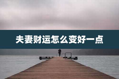 夫妻财运怎么变好一点