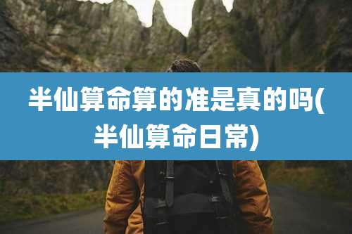 半仙算命算的准是真的吗(半仙算命日常)