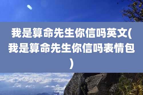 我是算命先生你信吗英文(我是算命先生你信吗表情包)