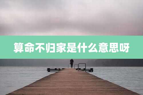 算命不归家是什么意思呀