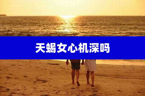 天蝎女心机深吗