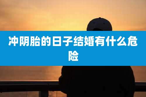 冲阴胎的日子结婚有什么危险