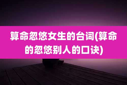 算命忽悠女生的台词(算命的忽悠别人的口诀)