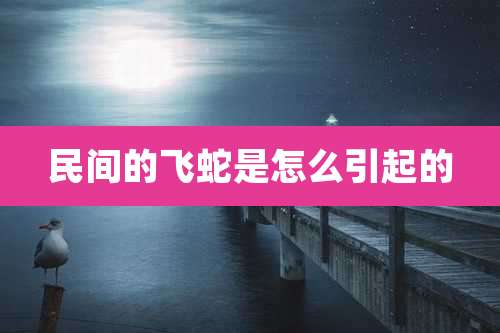 民间的飞蛇是怎么引起的