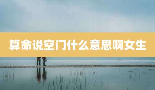 算命说空门什么意思啊女生