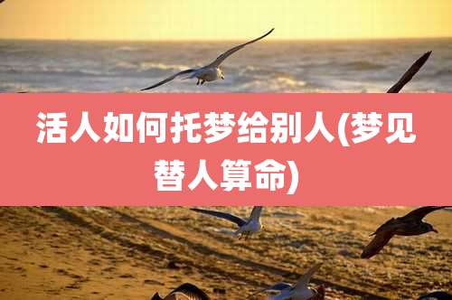 活人如何托梦给别人(梦见替人算命)